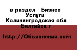  в раздел : Бизнес » Услуги . Калининградская обл.,Балтийск г.